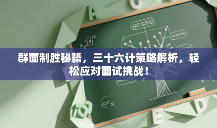 群面制胜秘籍,三十六计策略解析,轻松应对面试挑战! 群面制胜秘籍,三十六计策略解析,轻松应对面试挑战!