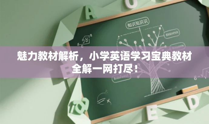 魅力教材解析,小学英语学习宝典教材全解一网打尽! 魅力教材解析,小学英语学习宝典教材全解一网打尽!