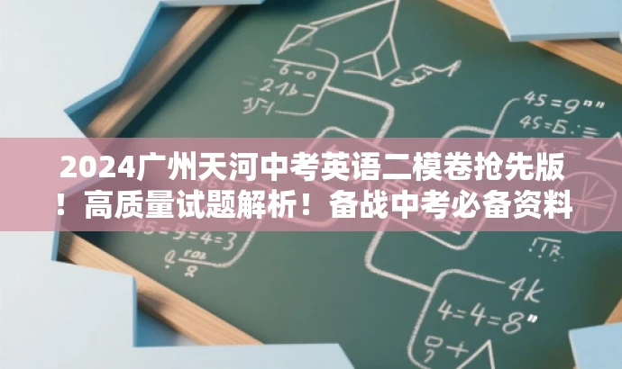 2024广州天河中考英语二模卷抢先版!高质量试题解析!备战中考必备资料! 2024广州天河中考英语二模卷抢先版!高质量试题解析!备战中考必备资料!