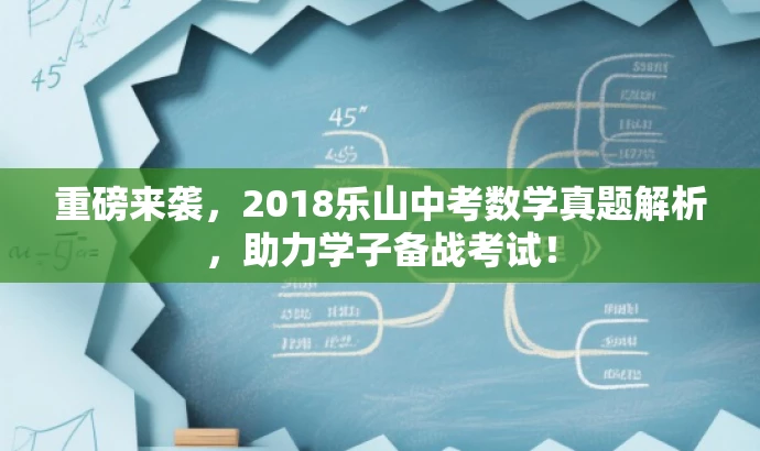 重磅来袭,2018乐山中考数学真题解析,助力学子备战考试! 重磅来袭,2018乐山中考数学真题解析,助力学子备战考试!