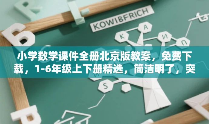 小学数学课件全册北京版教案,免费下载,1-6年级上下册精选,简洁明了,突出了课件的核心价值(数学课件与教案),适配目标人群需求(小学教师和学生),同时语言具有吸引力(免费下载、精选)。 小学数学课件全册北京版教案,免费下载,1-6年级上下册精选,简洁明了,突出了课件的核心价值(数学课件与教案),适配目标人群需求(小学教师和学生),同时语言具有吸引力(免费下载、精选)。