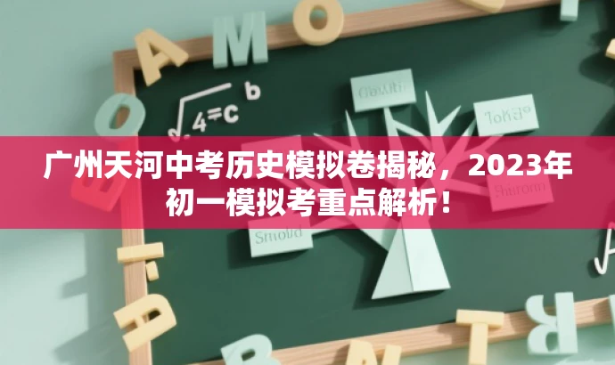 广州天河中考历史模拟卷揭秘,2023年初一模拟考重点解析! 广州天河中考历史模拟卷揭秘,2023年初一模拟考重点解析!