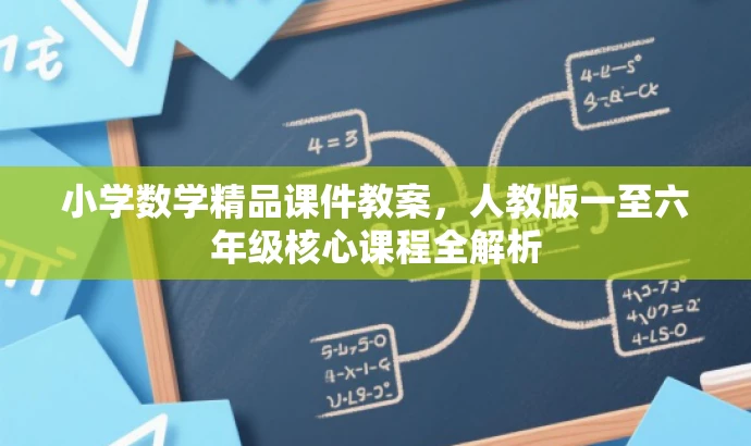 小学数学精品课件教案,人教版一至六年级核心课程全解析 小学数学精品课件教案,人教版一至六年级核心课程全解析