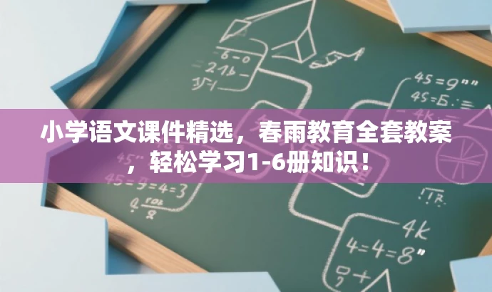 小学语文课件精选,春雨教育全套教案,轻松学习1-6册知识! 小学语文课件精选,春雨教育全套教案,轻松学习1-6册知识!