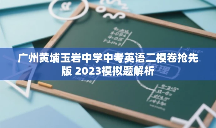 广州黄埔玉岩中学中考英语二模卷抢先版 2023模拟题解析 广州黄埔玉岩中学中考英语二模卷抢先版 2023模拟题解析