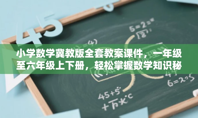 小学数学冀教版全套教案课件,一年级至六年级上下册,轻松掌握数学知识秘籍! 小学数学冀教版全套教案课件,一年级至六年级上下册,轻松掌握数学知识秘籍!