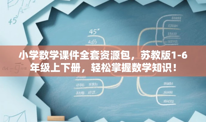 小学数学课件全套资源包,苏教版1-6年级上下册,轻松掌握数学知识! 小学数学课件全套资源包,苏教版1-6年级上下册,轻松掌握数学知识!