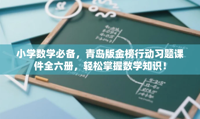小学数学必备,青岛版金榜行动习题课件全六册,轻松掌握数学知识! 小学数学必备,青岛版金榜行动习题课件全六册,轻松掌握数学知识!
