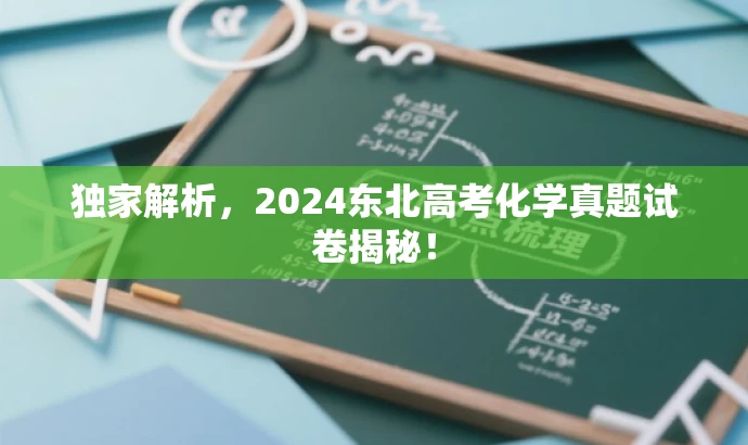 独家解析,2024东北高考化学真题试卷揭秘! 独家解析,2024东北高考化学真题试卷揭秘!