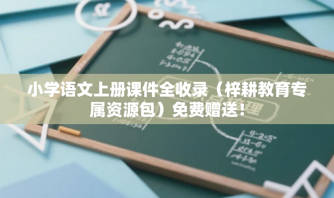 小学语文上册课件全收录(梓耕教育专属资源包)免费赠送! 小学语文上册课件全收录(梓耕教育专属资源包)免费赠送!