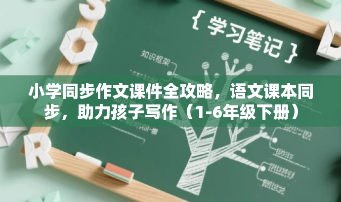 小学同步作文课件全攻略,语文课本同步,助力孩子写作(1-6年级下册) 小学同步作文课件全攻略,语文课本同步,助力孩子写作(1-6年级下册)