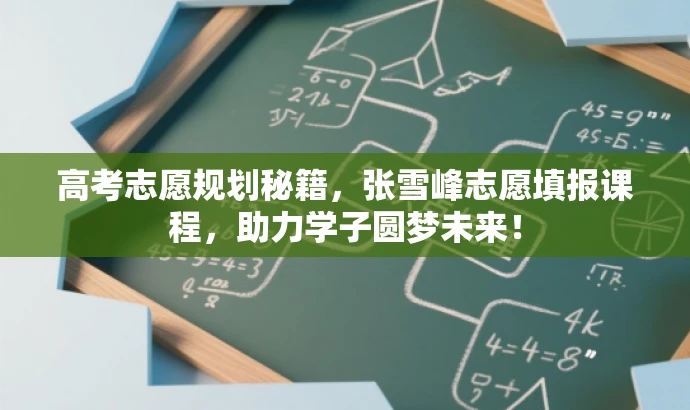 高考志愿规划秘籍,张雪峰志愿填报课程,助力学子圆梦未来! 高考志愿规划秘籍,张雪峰志愿填报课程,助力学子圆梦未来!