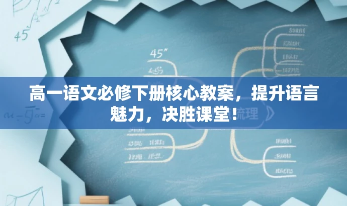高一语文必修下册核心教案,提升语言魅力,决胜课堂! 高一语文必修下册核心教案,提升语言魅力,决胜课堂!