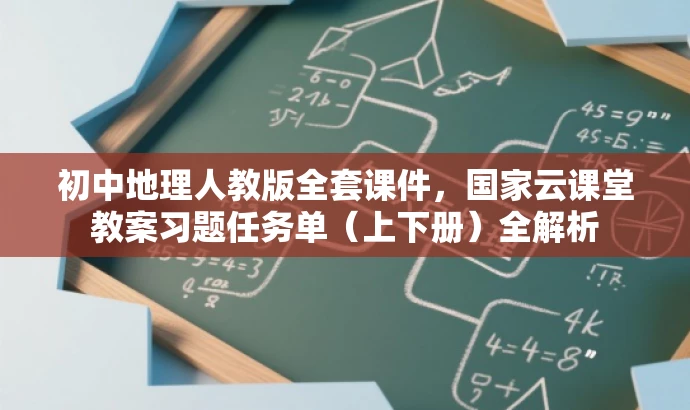 初中地理人教版全套课件,国家云课堂教案习题任务单(上下册)全解析 初中地理人教版全套课件,国家云课堂教案习题任务单(上下册)全解析