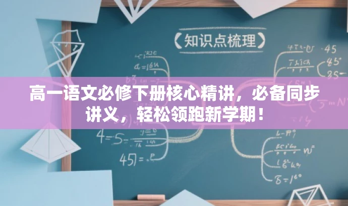 高一语文必修下册核心精讲,必备同步讲义,轻松领跑新学期! 高一语文必修下册核心精讲,必备同步讲义,轻松领跑新学期!
