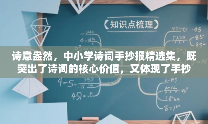 诗意盎然,中小学诗词手抄报精选集,既突出了诗词的核心价值,又体现了手抄报的特点,同时用诗意盎然和精选集这样的词汇来吸引目标人群的注意力,语言简洁而有吸引力。 诗意盎然,中小学诗词手抄报精选集,既突出了诗词的核心价值,又体现了手抄报的特点,同时用诗意盎然和精选集这样的词汇来吸引目标人群的注意力,语言简洁而有吸引力。