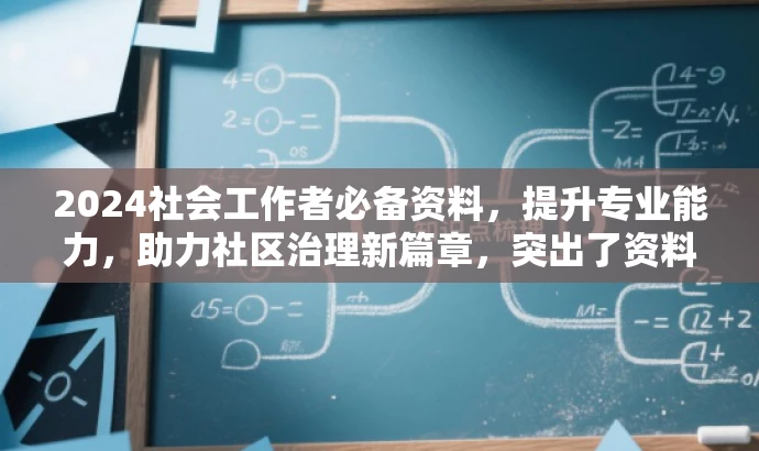 2024社会工作者必备资料,提升专业能力,助力社区治理新篇章,突出了资料的核心价值(提升专业能力,助力社区治理),同时使用了有吸引力的语言(必备资料、新篇章),以吸引社会工作者的关注。希望符合您的要求。 2024社会工作者必备资料,提升专业能力,助力社区治理新篇章,突出了资料的核心价值(提升专业能力,助力社区治理),同时使用了有吸引力的语言(必备资料、新篇章),以吸引社会工作者的关注。希望符合您的要求。