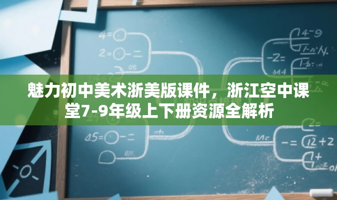魅力初中美术浙美版课件,浙江空中课堂7-9年级上下册资源全解析 魅力初中美术浙美版课件,浙江空中课堂7-9年级上下册资源全解析