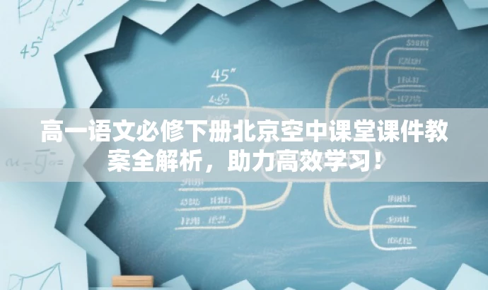 高一语文必修下册北京空中课堂课件教案全解析,助力高效学习! 高一语文必修下册北京空中课堂课件教案全解析,助力高效学习!