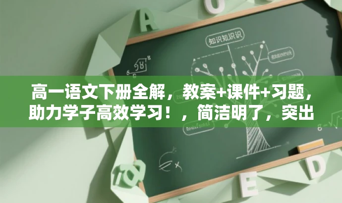 高一语文下册全解,教案+课件+习题,助力学子高效学习!,简洁明了,突出了课程的核心价值,强调了课件、教案和习题的全方位内容,适合高中学生和教师的需求。语言具有吸引力,能够引起目标人群的兴趣和好奇心。 高一语文下册全解,教案+课件+习题,助力学子高效学习!,简洁明了,突出了课程的核心价值,强调了课件、教案和习题的全方位内容,适合高中学生和教师的需求。语言具有吸引力,能够引起目标人群的兴趣和好奇心。