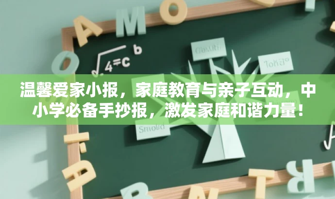 温馨爱家小报,家庭教育与亲子互动,中小学必备手抄报,激发家庭和谐力量! 温馨爱家小报,家庭教育与亲子互动,中小学必备手抄报,激发家庭和谐力量!