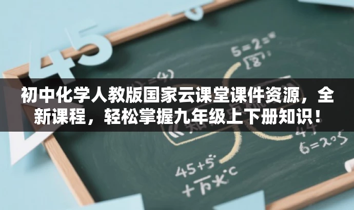 初中化学人教版国家云课堂课件资源,全新课程,轻松掌握九年级上下册知识! 初中化学人教版国家云课堂课件资源,全新课程,轻松掌握九年级上下册知识!
