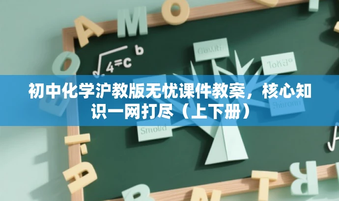 初中化学沪教版无忧课件教案,核心知识一网打尽(上下册) 初中化学沪教版无忧课件教案,核心知识一网打尽(上下册)