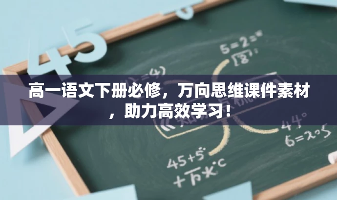 高一语文下册必修,万向思维课件素材,助力高效学习! 高一语文下册必修,万向思维课件素材,助力高效学习!