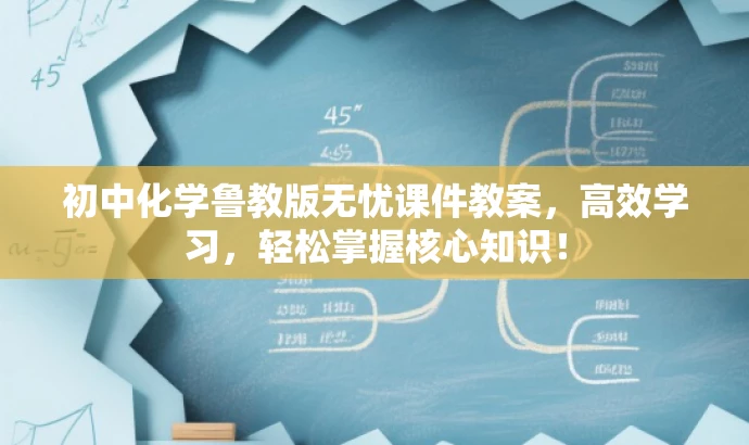 初中化学鲁教版无忧课件教案,高效学习,轻松掌握核心知识! 初中化学鲁教版无忧课件教案,高效学习,轻松掌握核心知识!