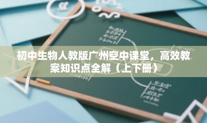 初中生物人教版广州空中课堂,高效教案知识点全解(上下册) 初中生物人教版广州空中课堂,高效教案知识点全解(上下册)