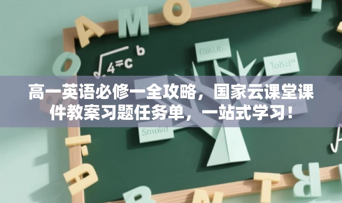 高一英语必修一全攻略,国家云课堂课件教案习题任务单,一站式学习! 高一英语必修一全攻略,国家云课堂课件教案习题任务单,一站式学习!