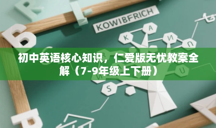 初中英语核心知识,仁爱版无忧教案全解(7-9年级上下册) 初中英语核心知识,仁爱版无忧教案全解(7-9年级上下册)