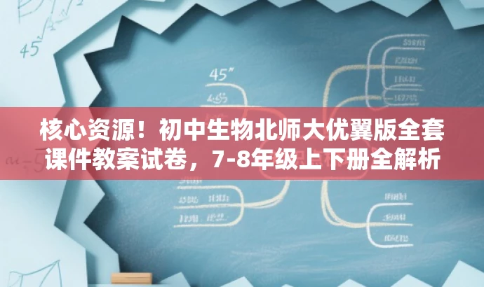 核心资源!初中生物北师大优翼版全套课件教案试卷,7-8年级上下册全解析 核心资源!初中生物北师大优翼版全套课件教案试卷,7-8年级上下册全解析