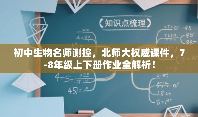 初中生物名师测控,北师大权威课件,7-8年级上下册作业全解析! 初中生物名师测控,北师大权威课件,7-8年级上下册作业全解析!