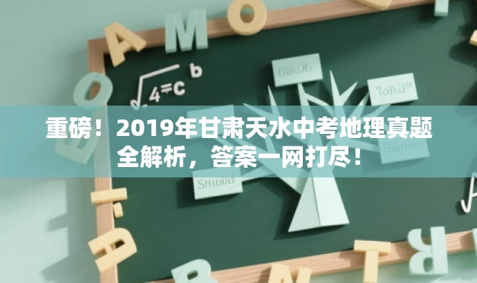 重磅!2019年甘肃天水中考地理真题全解析,答案一网打尽! 重磅!2019年甘肃天水中考地理真题全解析,答案一网打尽!