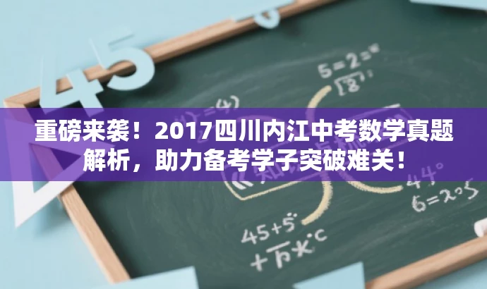 重磅来袭!2017四川内江中考数学真题解析,助力备考学子突破难关! 重磅来袭!2017四川内江中考数学真题解析,助力备考学子突破难关!