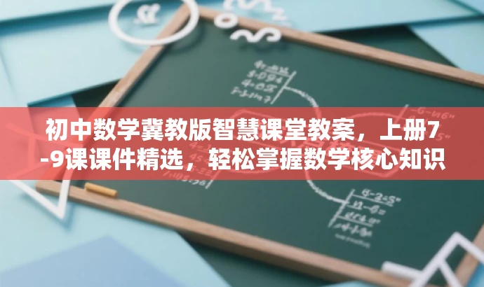 初中数学冀教版智慧课堂教案,上册7-9课课件精选,轻松掌握数学核心知识! 初中数学冀教版智慧课堂教案,上册7-9课课件精选,轻松掌握数学核心知识!