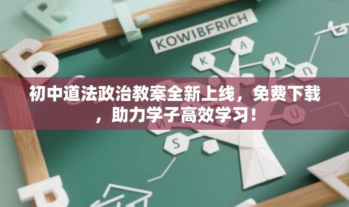 初中道法政治教案全新上线,免费下载,助力学子高效学习! 初中道法政治教案全新上线,免费下载,助力学子高效学习!