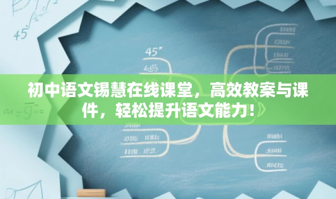 初中语文锡慧在线课堂,高效教案与课件,轻松提升语文能力! 初中语文锡慧在线课堂,高效教案与课件,轻松提升语文能力!