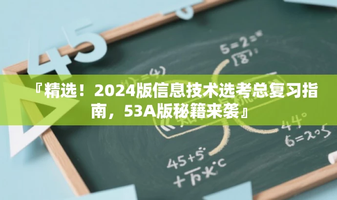 『精选!2024版信息技术选考总复习指南,53A版秘籍来袭』 『精选!2024版信息技术选考总复习指南,53A版秘籍来袭』