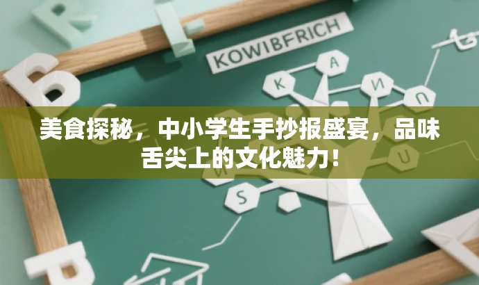 美食探秘,中小学生手抄报盛宴,品味舌尖上的文化魅力! 美食探秘,中小学生手抄报盛宴,品味舌尖上的文化魅力!