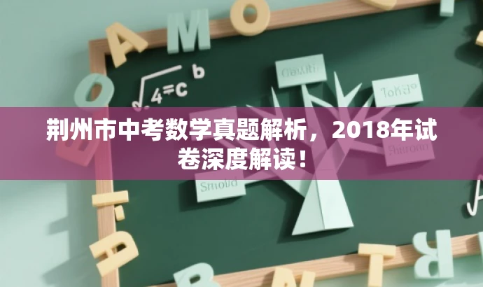 荆州市中考数学真题解析,2018年试卷深度解读! 荆州市中考数学真题解析,2018年试卷深度解读!