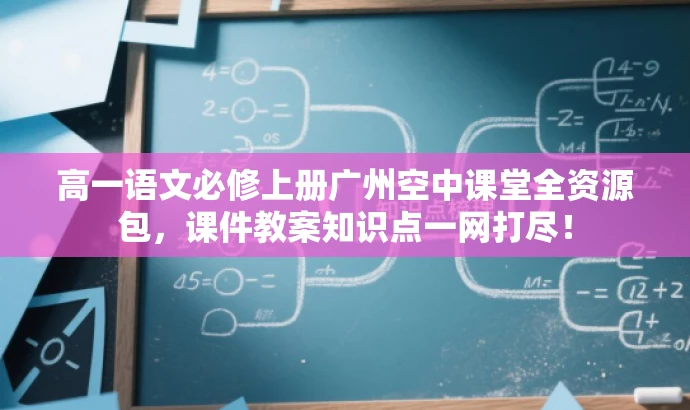 高一语文必修上册广州空中课堂全资源包,课件教案知识点一网打尽! 高一语文必修上册广州空中课堂全资源包,课件教案知识点一网打尽!
