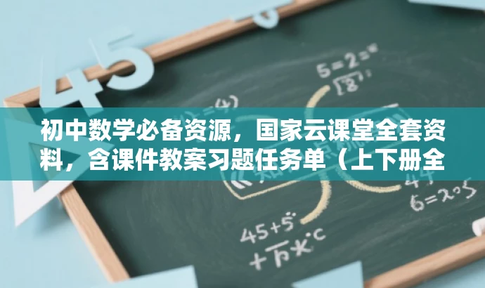 初中数学必备资源,国家云课堂全套资料,含课件教案习题任务单(上下册全) 初中数学必备资源,国家云课堂全套资料,含课件教案习题任务单(上下册全)