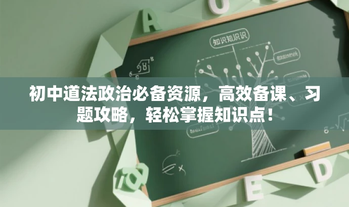 初中道法政治必备资源,高效备课、习题攻略,轻松掌握知识点! 初中道法政治必备资源,高效备课、习题攻略,轻松掌握知识点!