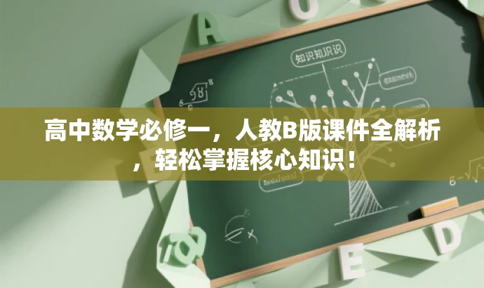 高中数学必修一,人教B版课件全解析,轻松掌握核心知识! 高中数学必修一,人教B版课件全解析,轻松掌握核心知识!