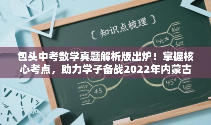 包头中考数学真题解析版出炉!掌握核心考点,助力学子备战2022年内蒙古中考! 包头中考数学真题解析版出炉!掌握核心考点,助力学子备战2022年内蒙古中考!
