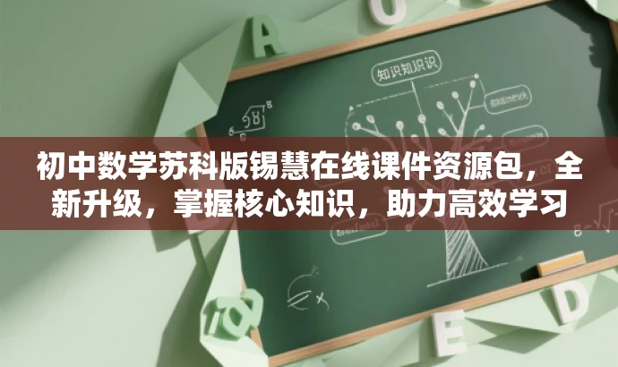 初中数学苏科版锡慧在线课件资源包,全新升级,掌握核心知识,助力高效学习! 初中数学苏科版锡慧在线课件资源包,全新升级,掌握核心知识,助力高效学习!