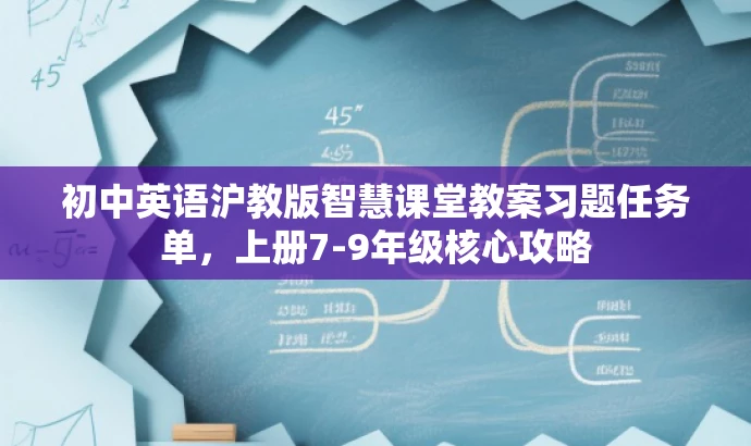 初中英语沪教版智慧课堂教案习题任务单,上册7-9年级核心攻略 初中英语沪教版智慧课堂教案习题任务单,上册7-9年级核心攻略