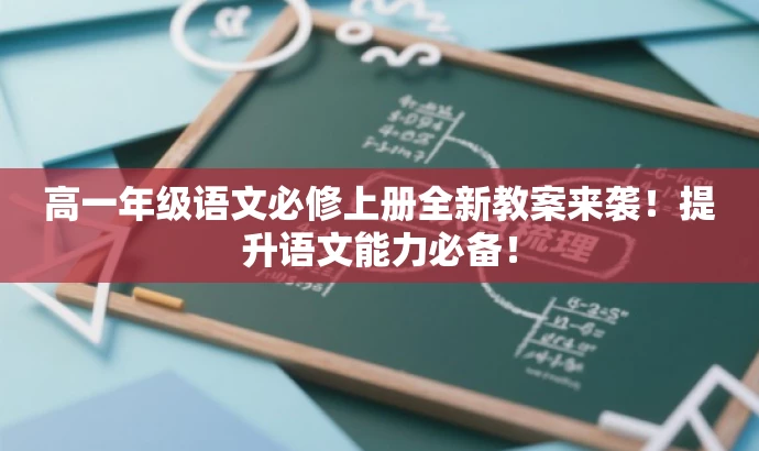 高一年级语文必修上册全新教案来袭!提升语文能力必备! 高一年级语文必修上册全新教案来袭!提升语文能力必备!